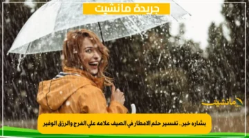 بشارة خير.. تفسير حلم الأمطار في الصيف علامة على الفرج والرزق الوفير